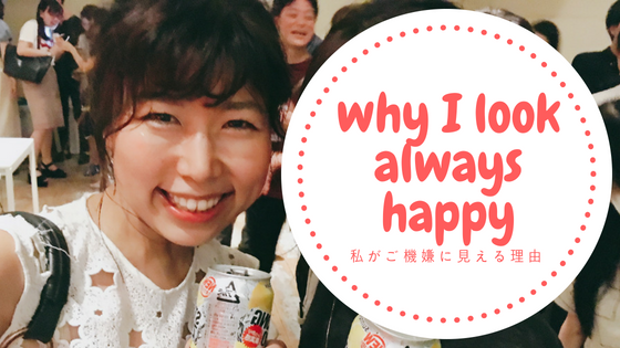 「何故いつもご機嫌なの」と聞かれます Why I look always Happy? Work&LifeStyle tips